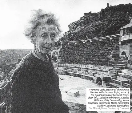  ?? ?? ⨠ Rowena Cade, creator of The Minack Theatre in Porthcurno. Right, some of the Great Gardens of Cornwall team: from left, Lucinda Rimmington, Charles Williams, Kitty Galsworthy, James Stephens, Robert and Maria-antonietta Dudley-cooke and Sue Nathan The Minack/great Gardens of Cornwall