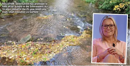  ?? ?? POLLUTION: Severn Trent has promised to fulfil all its actions in the Environmen­t Act 16 years ahead of the 25-year timeframe. Inset, chief executive Liv Garfield.