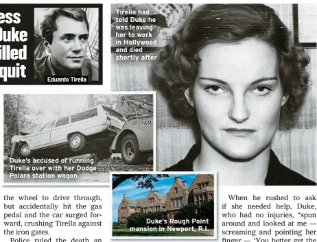  ??  ?? Eduardo Tirella
Duke’s accused of running Tirella over with her Dodge Polara station wagon
Tirella had told Duke he was leaving her to work in Hollywood and died shortly after
Duke’s Rough Point mansion in Newport, R.I.