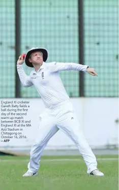  ?? — AFP ?? England XI cricketer Gareth Batty fields a ball during the first day of the second warm-up match between BCB XI and England XI at the MA Aziz Stadium in Chittagong on October 16, 2016.