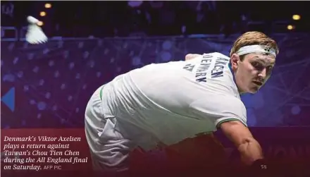  ?? AFP PIC ?? Denmark’s Viktor Axelsen plays a return against Taiwan’s Chou Tien Chen during the All England final on Saturday.