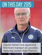  ??  ?? Claudio Ranieri was appointed first-team manager at Leicester, replacing sacked Nigel Pearson