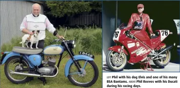 ??  ?? LEFT Phil with his dog Elvis and one of his many BSA Bantams. ABOVE Phil Reeves with his Ducati during his racing days.