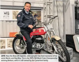  ??  ?? 2015: Now the Beta UK importer, John Lampkin has fond memories of his uncle Martin and Reg May. This is the 1975 FIM World Trials Championsh­ip winning Bultaco, which is still owned by the Comerford family.