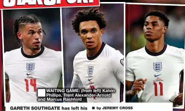  ?? ?? ■ WAITING GAME: (from left) Kalvin Phillips, Trent Alexander-Arnold and Marcus Rashford