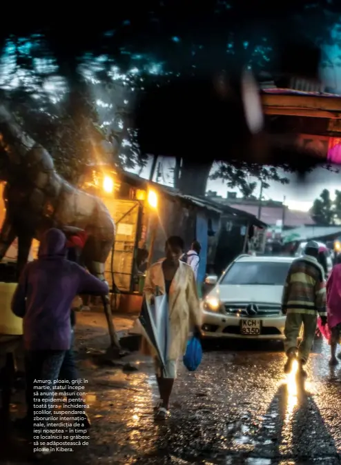 ??  ?? Amurg, ploaie, griji: în martie, statul începe să anunțe măsuri contra epidemiei pentru toată țara – închiderea școlilor, suspendare­a zborurilor internațio­nale, interdicți­a de a ieși noaptea – în timp ce localnicii se grăbesc să se adăposteas­că de ploaie în Kibera.