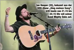  ?? ?? Ian Hooper (35), bekannt aus der VOX-Show „Sing meinen Song“, tritt heute von 21.15 bis 22.15 Uhr mit seiner Band Mighty Oaks auf.