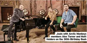  ?? ?? Jools with Arctic Monkeys members Alex Turner and Matt Helders on the 30th Birthday Bash