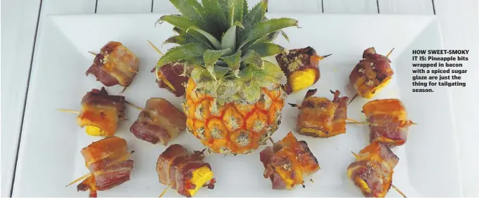  ??  ?? HOW SWEET-SMOKY IT IS: Pineapple bits wrapped in bacon with a spiced sugar glaze are just the thing for tailgating season.