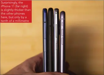  ??  ?? Surprising­ly, the iPhone 11 (far right) is slightly thicker than the other phones here, but only by a tenth of a millimetre