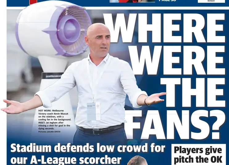  ?? Pictures: JULIAN SMITH ?? HOT WORK: Melbourne Victory coach Kevin Muscat on the sidelines, with a cooling fan in the background. INSET: Jai Ingham after missing a shot for goal in the dying seconds.