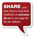  ??  ?? SHARE
your own new or long-held traditions at ourcanada.ca or see page 64 for our address.