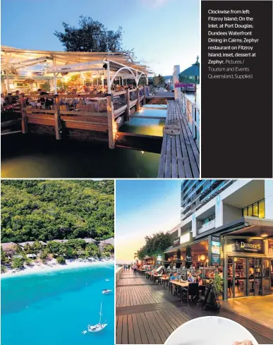  ?? Pictures / Tourism and Events Queensland; Supplied ?? Clockwise from left: Fitzroy Island; On the Inlet, at Port Douglas; Dundees Waterfront Dining in Cairns; Zephyr restaurant on Fitzroy Island; inset, dessert at Zephyr.
