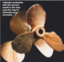  ??  ?? Cathodic protection with the correct anode is the only sure-fire way to eliminate prop corrosion