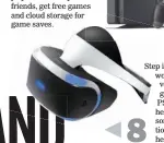  ??  ?? Step into the virtual world of your favorite online games with the PS4 VR. A VR headset, processor unit, connection cable, stereo headphones and USB cable make your online gaming experience more interactiv­e and extremely fun.