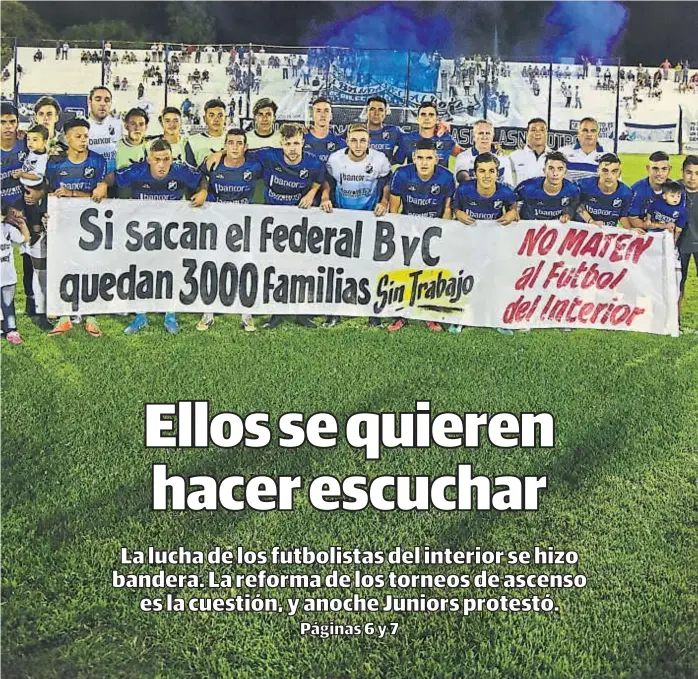  ?? (JAVIER CORTÉZ) ?? “No maten al fútbol del interior”. Eso dice la bandera que mostraron los jugadores de Juniors. Luego, en el partido por el Federal C, el Albo goleó 5-0 a Martín Ferreyra.