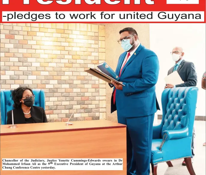  ??  ?? Chancellor of the Judiciary, Justice Yonette Cummings-Edwards swears in Dr Mohammed Irfaan Ali as the 9th Executive President of Guyana at the Arthur Chung Conference Centre yesterday.