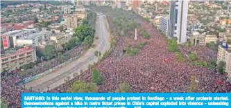  ??  ?? SANTIAGO: In this aerial view, thousands of people protest in Santiago - a week after protests started. Demonstrat­ions against a hike in metro ticket prices in Chile’s capital exploded into violence - unleashing widening protests over living costs and social inequality. — AFP