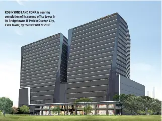  ??  ?? ROBINSONS LAND CORP. is nearing completion of its second office tower in its Bridgetown­e IT Park in Quezon City, Exxa Tower, by the first half of 2018.