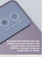  ?? ?? El Lenovo Tab Extreme tiene dos cámaras en la parte trasera. Una de ellas ofrece resolución de 13 MPíx y una gran calidad de imagen para un tablet.