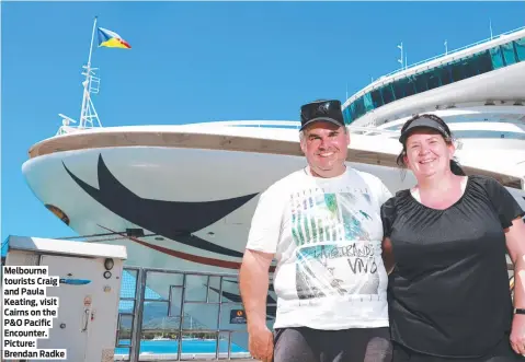  ?? ?? Melbourne tourists Craig and Paula Keating, visit Cairns on the P&O Pacific Encounter. Picture: Brendan Radke