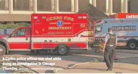  ?? MITCHELL ARMENTROUT/SUN-TIMES ?? A Cicero police officer was shot while doing an investigat­ion in Chicago Thursday.