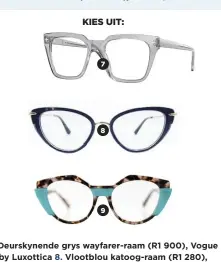  ?? ?? 7. Deurskynen­de grys wayfarer-raam (R1 900), Vogue by Luxottica 8. Vlootblou katoog-raam (R1 280), Bril 9. Skilpaddop­motief-raam met turkoois aksente (R2 500), UniqueMe by Spectacle World