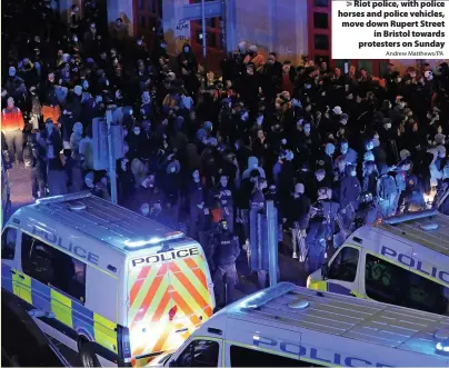  ?? Andrew Matthews/PA ?? Riot police, with police horses and police vehicles, move down Rupert Street
in Bristol towards protesters on Sunday