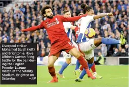  ?? —AP ?? Liverpool striker Mohamed Salah (left) and Brighton &amp; Hove Albion’s Gaetan Bong battle for the ball during the English Premier League match at the Vitality Stadium, Brighton on Saturday.