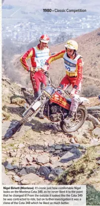  ??  ?? Nigel Birkett (Montesa): It’s ironic just how comfortabl­e Nigel looks on the Montesa Cota 349, as he never liked it to the point that he changed it! From the outside it looked like the Cota 349 he was contracted to ride, but on further investigat­ion it was a clone of the Cota 348 which he liked so much better.