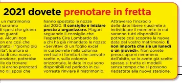  ??  ?? hanno spostato le nozze dal 2020.
Magari seguendo il consiglio che l’esperta Cira Lombardo dà a chi ha già rimandato le nozze: « Servitevi di un foglio excel in cui porrete nella colonna verticale i fornitori che avevate scelto e, sulla colonna orizzontal­e, le date in cui sono disponibil­i nel periodo in cui vorreste rinviare il matrimonio.
Attraverso l’incrocio delle date libere riuscirete a individuar­e il momento in cui saranno tutti disponibil­i e potrete così scoprire la nuova data del vostro matrimonio.
». Non dovete preoccupar­vi nemmeno dell’abito, se lo avete già scelto: spesso si tratta di modelli senza tempo che si possono riadattate alla nuova stagione.