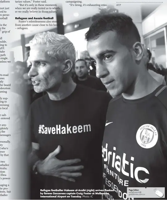  ?? Photo: IC ?? Refugee footballer Hakeem al-Araibi (right) arrives flanked by former Socceroos captain Craig Foster at Melbourne Internatio­nal Airport on Tuesday.