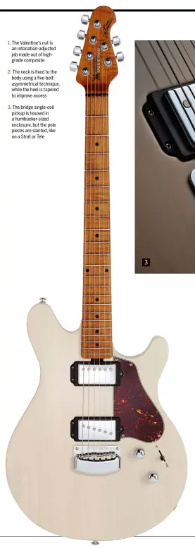  ??  ?? The Valentine’s nut is an intonation-adjusted job made out of highgrade composite The neck is fixed to the body using a five-bolt asymmetric­al technique, while the heel is tapered to improve access The bridge single-coil pickup is housed in a...