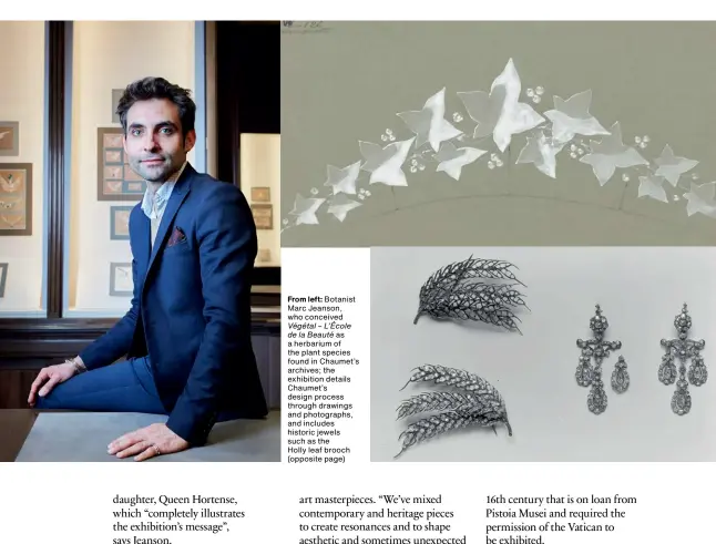  ?? ?? From left: Botanist Marc Jeanson, who conceived Végétal – L’école de la Beauté as a herbarium of the plant species found in Chaumet’s archives; the exhibition details Chaumet’s design process through drawings and photograph­s, and includes historic jewels such as the Holly leaf brooch (opposite page)
