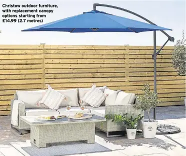  ?? ?? Christow outdoor furniture, with replacemen­t canopy options starting from £14.99 (2.7 metres)