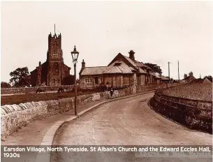  ?? ?? Earsdon Village, North Tyneside. St Alban’s Church and the Edward Eccles Hall, 1930s