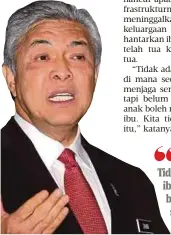  ?? Datuk Seri Dr Ahmad Zahid Hamidi ?? Tidak ada lagi nilai sosial di mana seorang ibu boleh menjaga sembilan anak tetapi belum tentu sembilan anak boleh menjaga seorang ibu. Kita tidak mahu nilai itu”