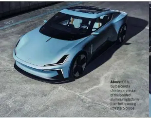  ?? ?? Above: O2 is built around a shortened version of the bonded aluminium platform from forthcomin­g Polestar 5 coupe