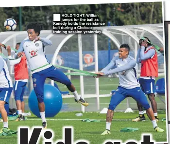  ??  ?? HOLD TIGHT: Willian jumps for the ball as Kenedy holds the resistance belt during a Chelsea training session yesterday