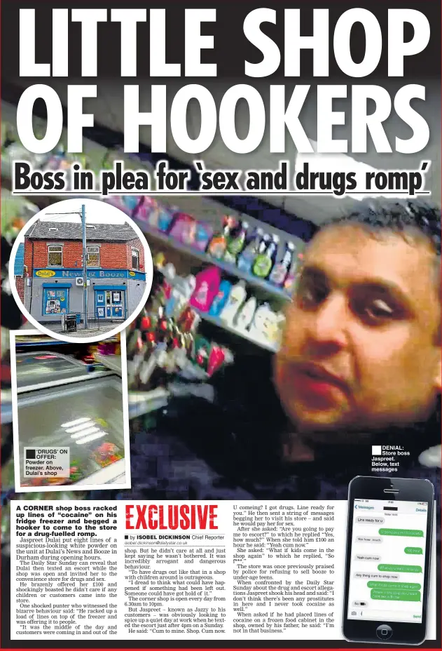  ??  ?? ‘DRUGS’ ON OFFER: Powder on freezer. Above, Dulai’s shop DENIAL: Store boss Jaspreet. Below, text messages