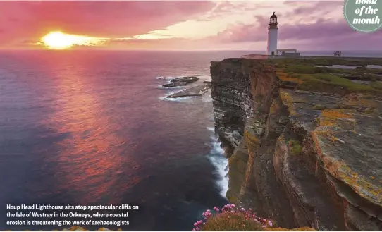  ??  ?? Noup Head Lighthouse sits atop spectacula­r cliffs on the Isle of Westray in the Orkneys, where coastal erosion is threatenin­g the work of archaeolog­ists