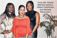  ??  ?? From left: Keisha Mitchell-Jackson, Allison Hutchinson and Michelle Wong-Sam.