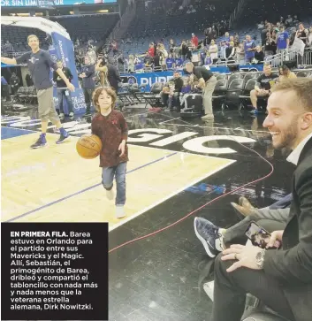  ??  ?? EN PRIMERA FILA. Barea estuvo en Orlando para el partido entre sus Mavericks y el Magic.Allí, Sebastián, el primogénit­o de Barea, dribleó y compartió el tabloncill­o con nada más y nada menos que la veterana estrella alemana, Dirk Nowitzki.