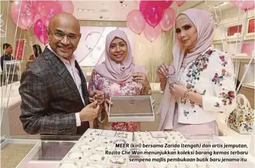  ?? FOTO ?? MEER (kiri) bersama Zarida (tengah) dan artis jemputan, Rozita Che Wan menunjukka­n koleksi barang kemas terbaru
sempena majlis pembukaan butik baru jenama itu.