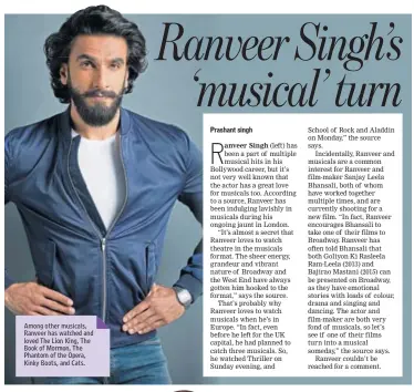  ??  ?? Among other musicals, Ranveer has watched and loved The Lion King, The Book of Mormon, The Phantom of the Opera, Kinky Boots, and Cats.