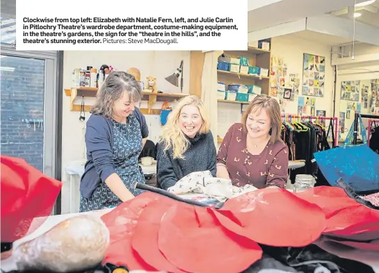  ?? Pictures: Steve MacDougall. ?? ClockwiC se apfrtoio m n t in op hleerfet. : .E. lizabeth with Natalie Fern, left, and Julie Carlin in Pitlochry Theatre’s wardrobe department, costume-making equipment, in the theatre’s gardens, the sign for the “theatre in the hills”, and the theatre’s stunning exterior.