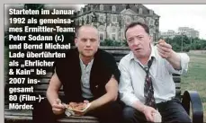  ?? ?? Starteten im Januar 1992 als gemeinsame­s Ermittler-Team: Peter Sodann (r.) und Bernd Michael Lade überführte­n als „Ehrlicher & Kain“bis 2007 insgesamt
80 (Film-)Mörder.