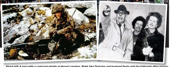  ??  ?? Above left: A para with a captured missile at Mount Longdon. Right: Mrs Thatcher and husband Denis visit the Falklands after victory