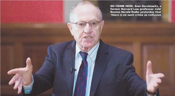  ?? AP FILE PHOTO ?? NO CRIME HERE: Alan Dershowitz, a former Harvard Law professor, told Boston Herald Radio yesterday that ‘there is no such crime as collusion.’