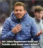  ?? ?? Hat Julian Nagelsmann heute auf Schalke auch Grund zum Lächeln?